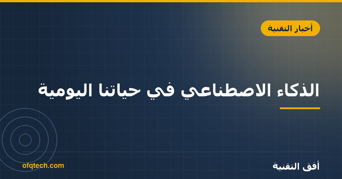 الذكاء الاصطناعي في حياتنا اليومية: أمثلة تستخدمها الآن