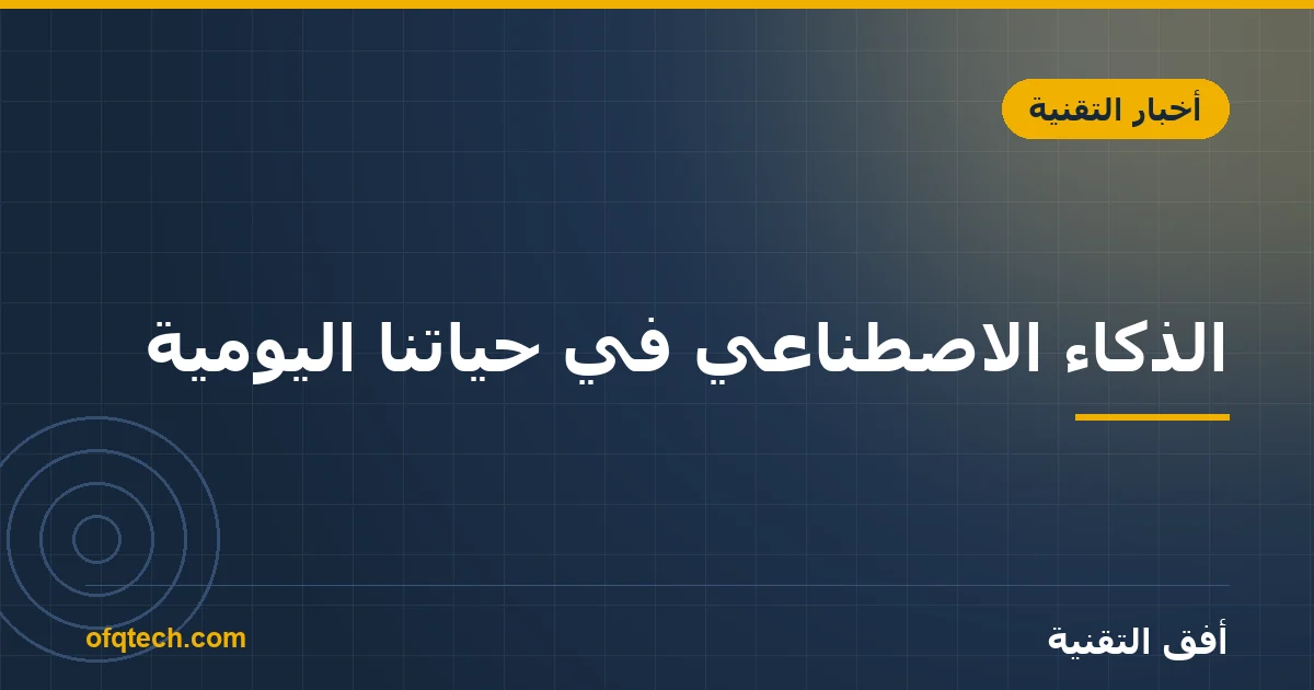 الذكاء الاصطناعي في حياتنا اليومية: أمثلة تستخدمها الآن