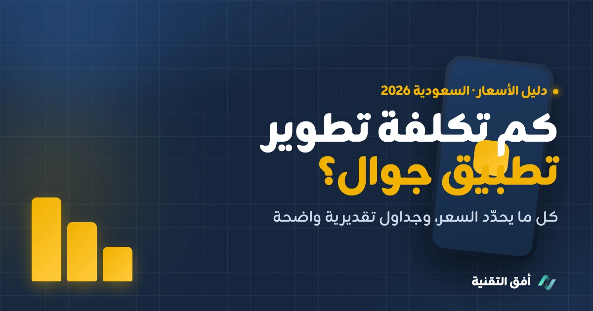 كم تكلفة تطوير تطبيق جوال في السعودية؟ دليل الأسعار الكامل 2026