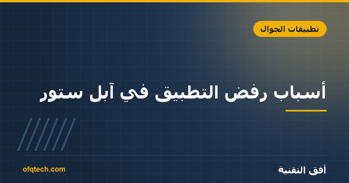 أسباب رفض التطبيق في آبل ستور: ما واجهناه فعلاً وكيف حللناه