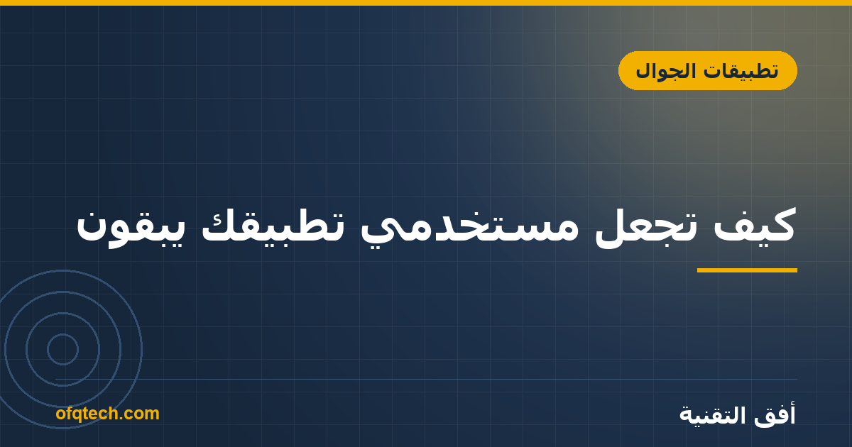 كيف تجعل مستخدمي تطبيقك يبقون؟ دليل الاحتفاظ (Retention)