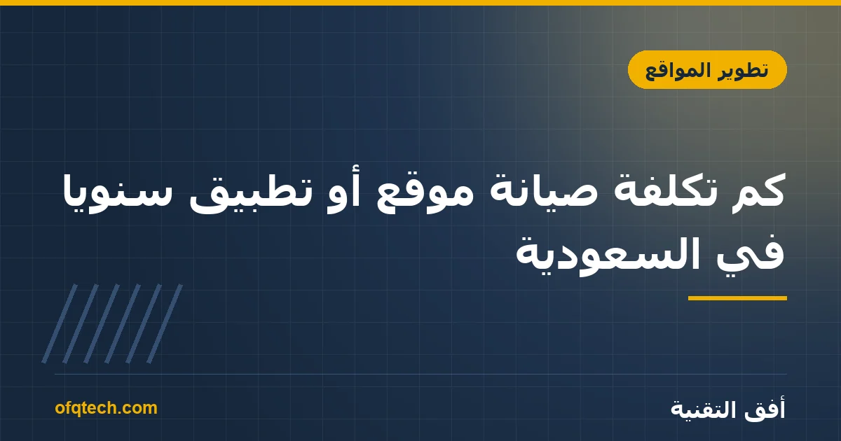 كم تكلفة صيانة موقع أو تطبيق سنوياً في السعودية؟ الأرقام الحقيقية 2026