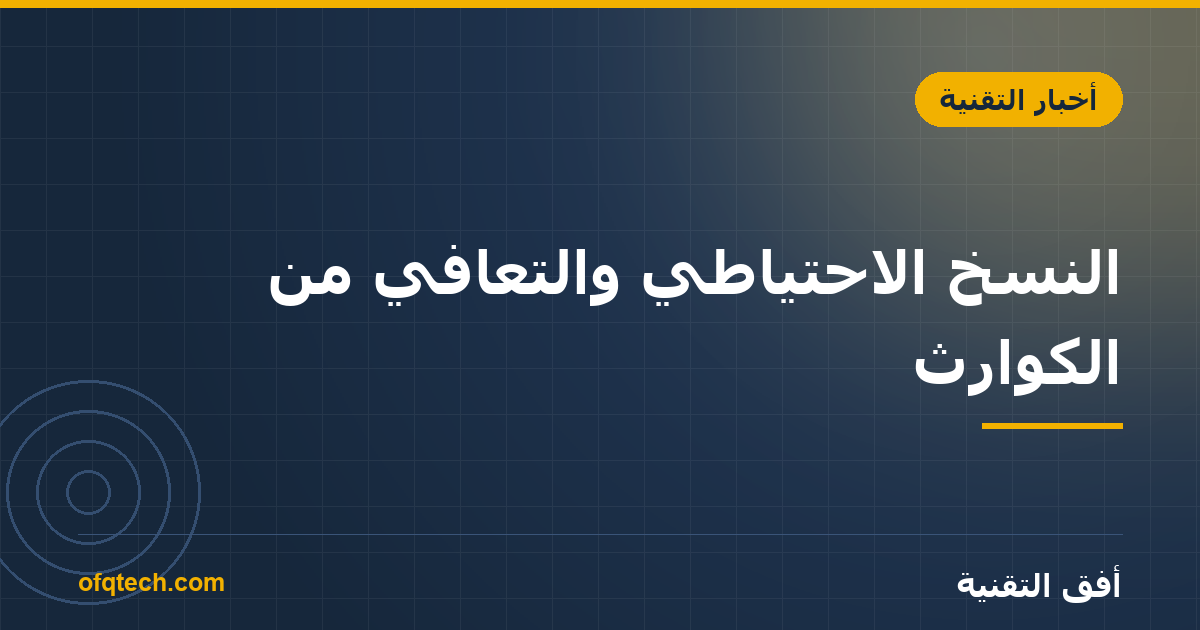 النسخ الاحتياطي والتعافي من الكوارث: حماية بيانات عملك