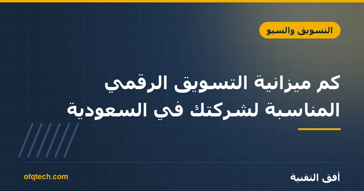 كم ميزانية التسويق الرقمي المناسبة لشركتك في السعودية؟