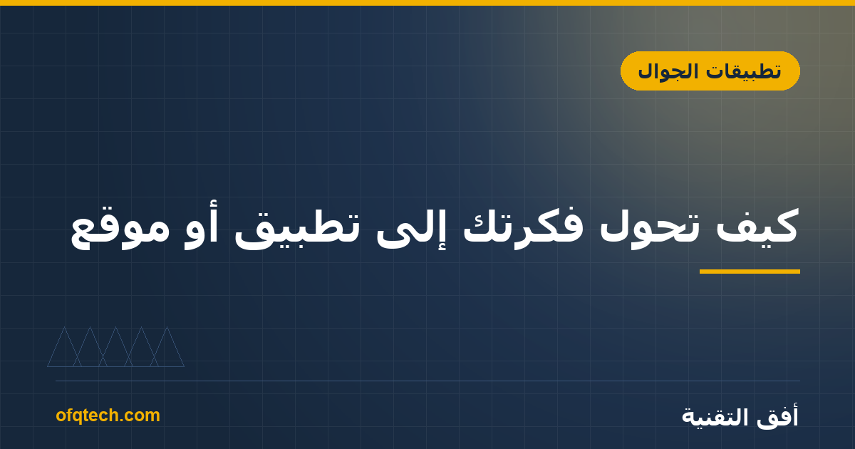 كيف تحوّل فكرتك إلى تطبيق أو موقع؟ من الفكرة إلى الإطلاق