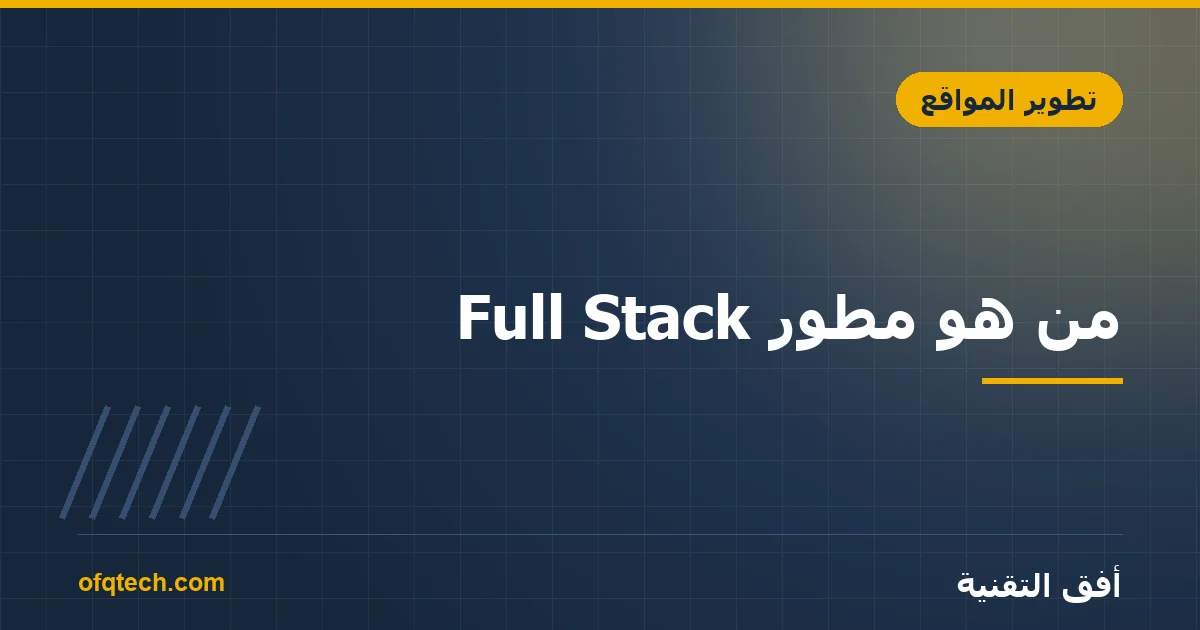 من هو مطوّر Full Stack؟ المهارات والمسار والراتب في 2026