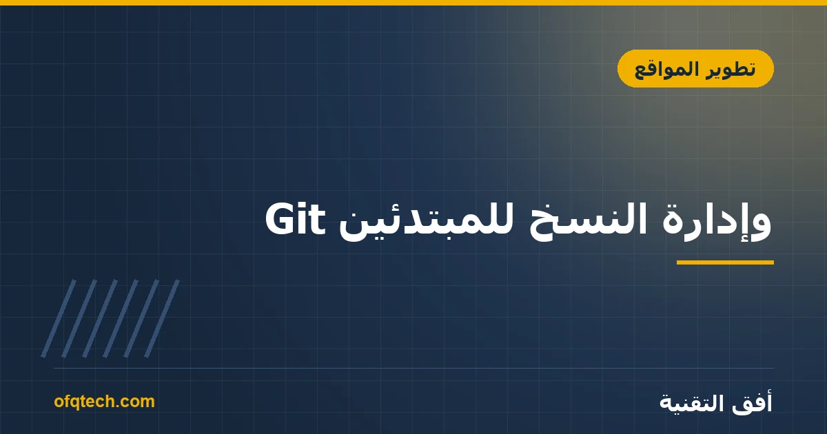 Git وإدارة النسخ للمبتدئين: لماذا يحتاجه كل مشروع