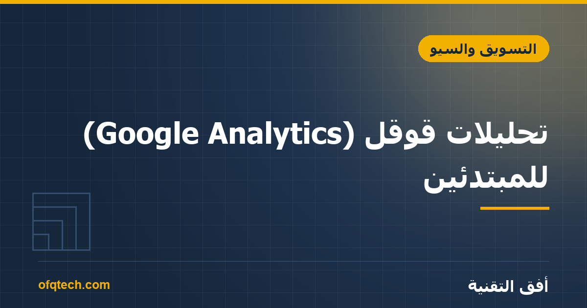 تحليلات قوقل (Google Analytics) للمبتدئين: دليل البدء