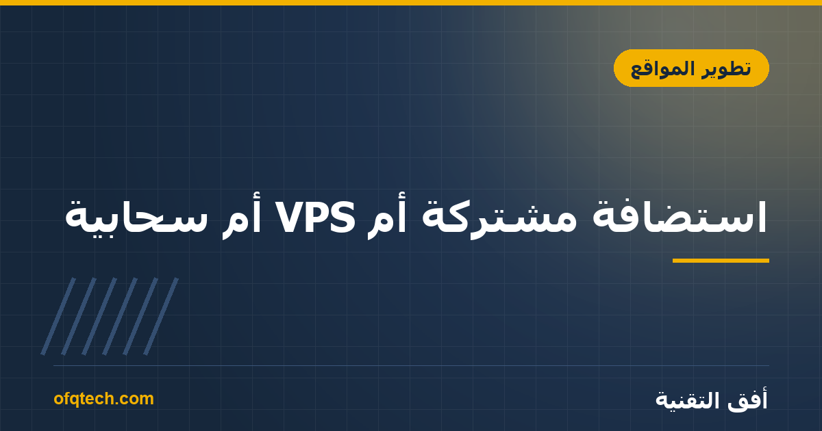 استضافة مشتركة أم VPS أم سحابية؟ دليل اختيار استضافة موقعك 2026