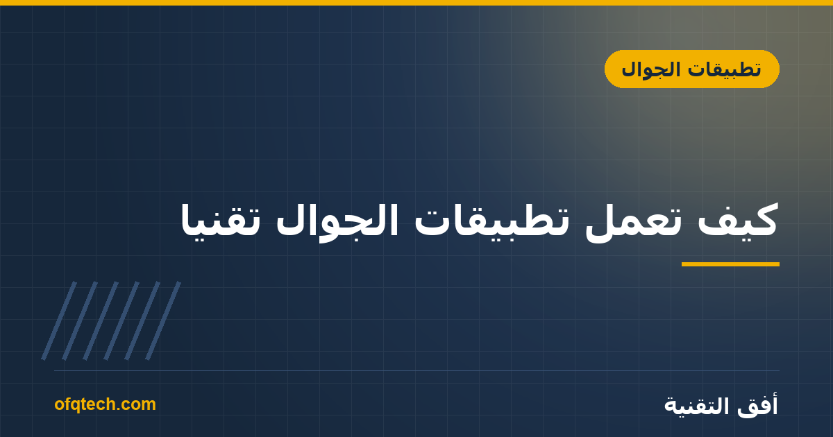 كيف تعمل تطبيقات الجوال تقنياً؟ شرح مبسّط