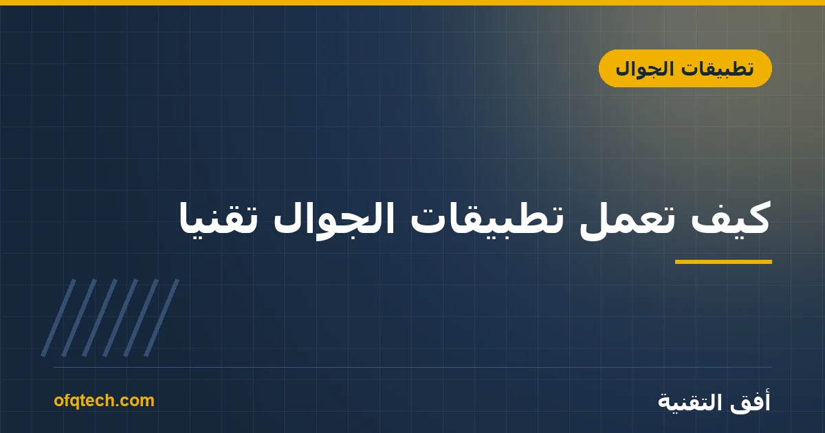 كيف تعمل تطبيقات الجوال تقنياً؟ شرح مبسّط