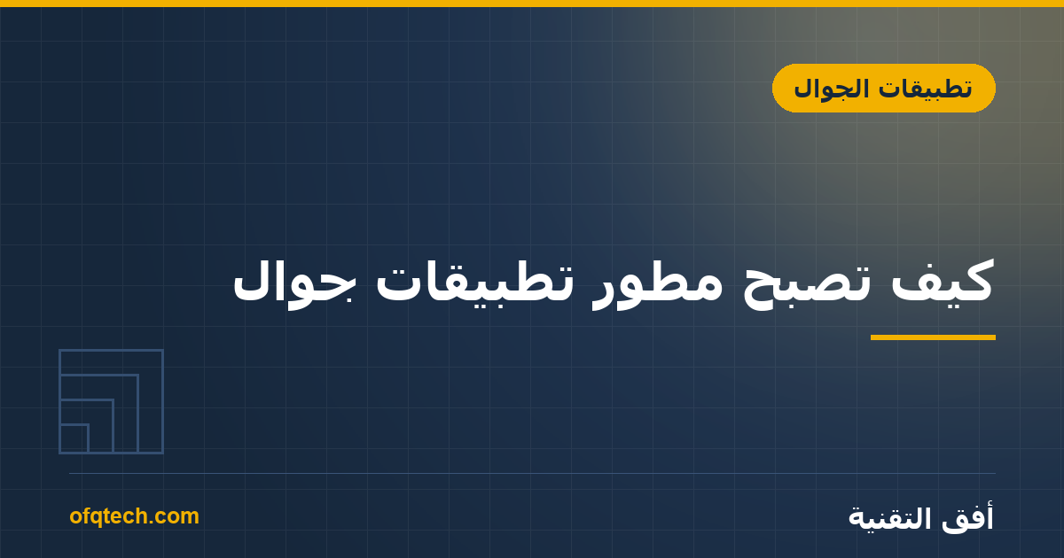 كيف تصبح مطوّر تطبيقات جوال؟ المهارات والمسار
