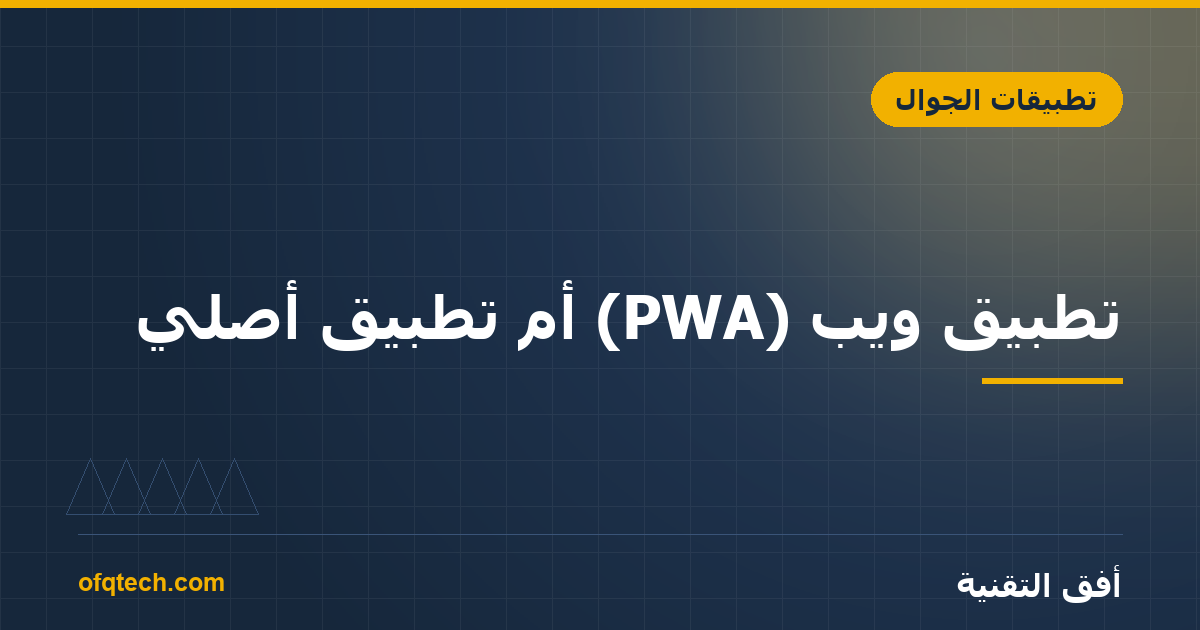 تطبيق ويب (PWA) أم تطبيق أصلي؟ أيهما يناسب مشروعك؟