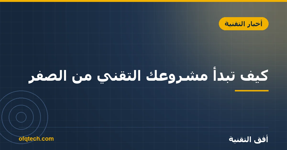 كيف تبدأ مشروعك التقني من الصفر؟ دليل صاحب العمل