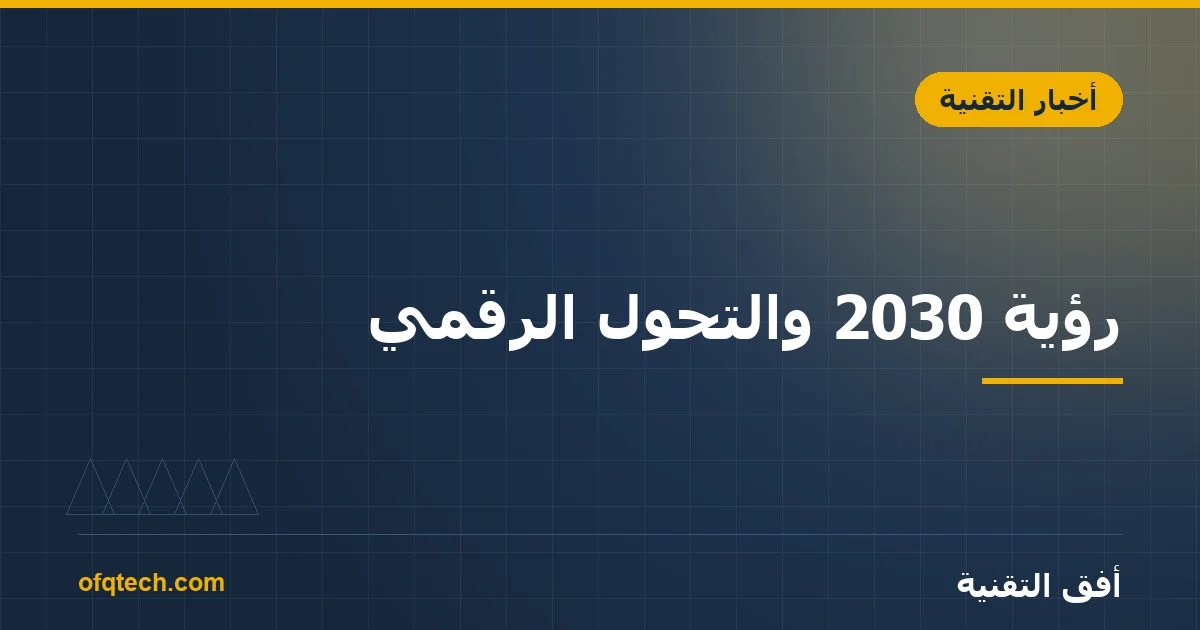 رؤية 2030 والتحول الرقمي: ماذا يعني ذلك لشركتك عملياً؟