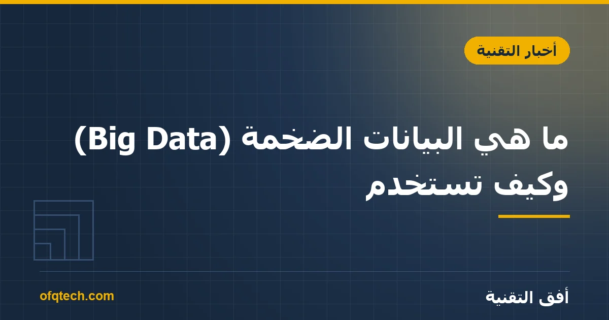 ما هي البيانات الضخمة (Big Data) وكيف تُستخدم؟