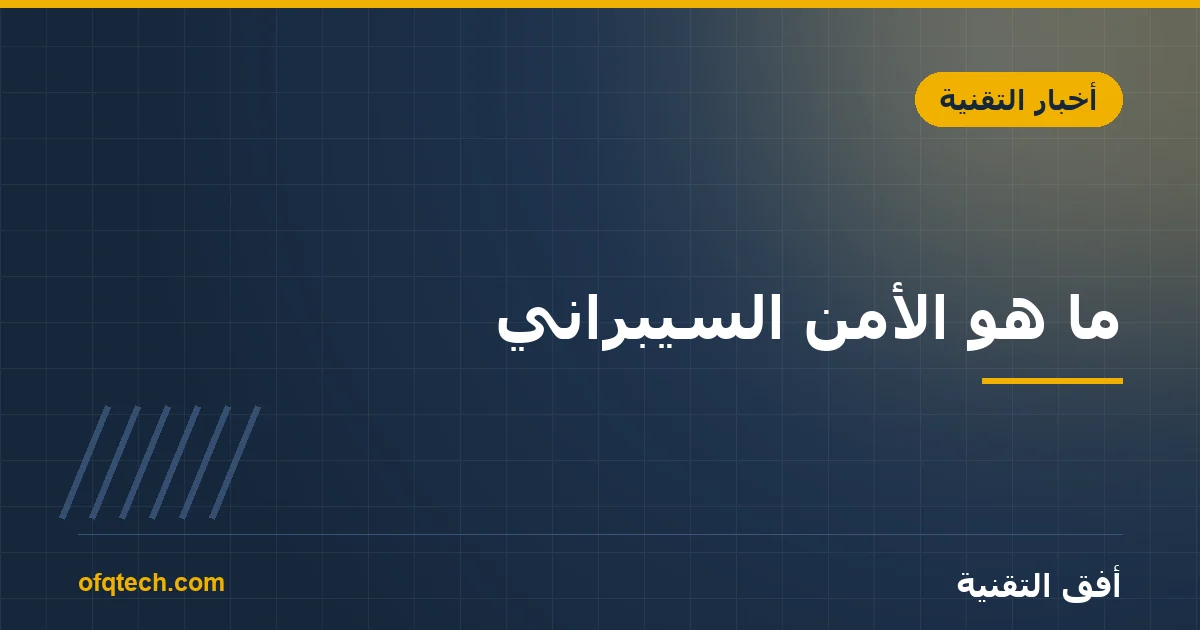 ما هو الأمن السيبراني؟ المجال وأهميته للأفراد والشركات