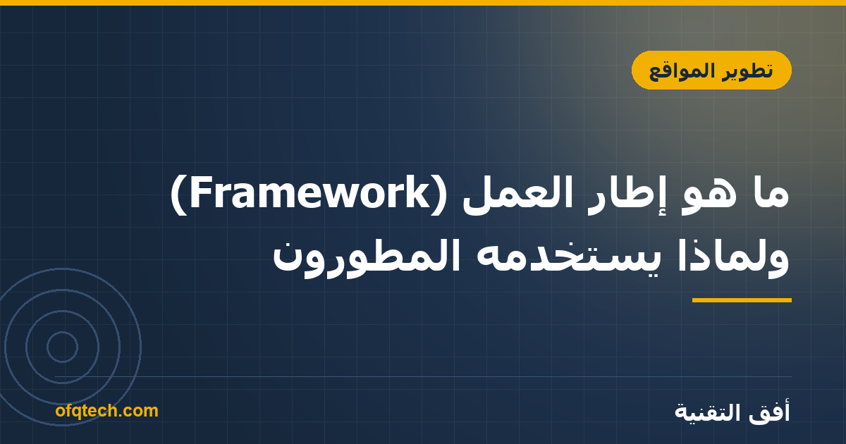 ما هو إطار العمل (Framework) ولماذا يستخدمه المطوّرون؟