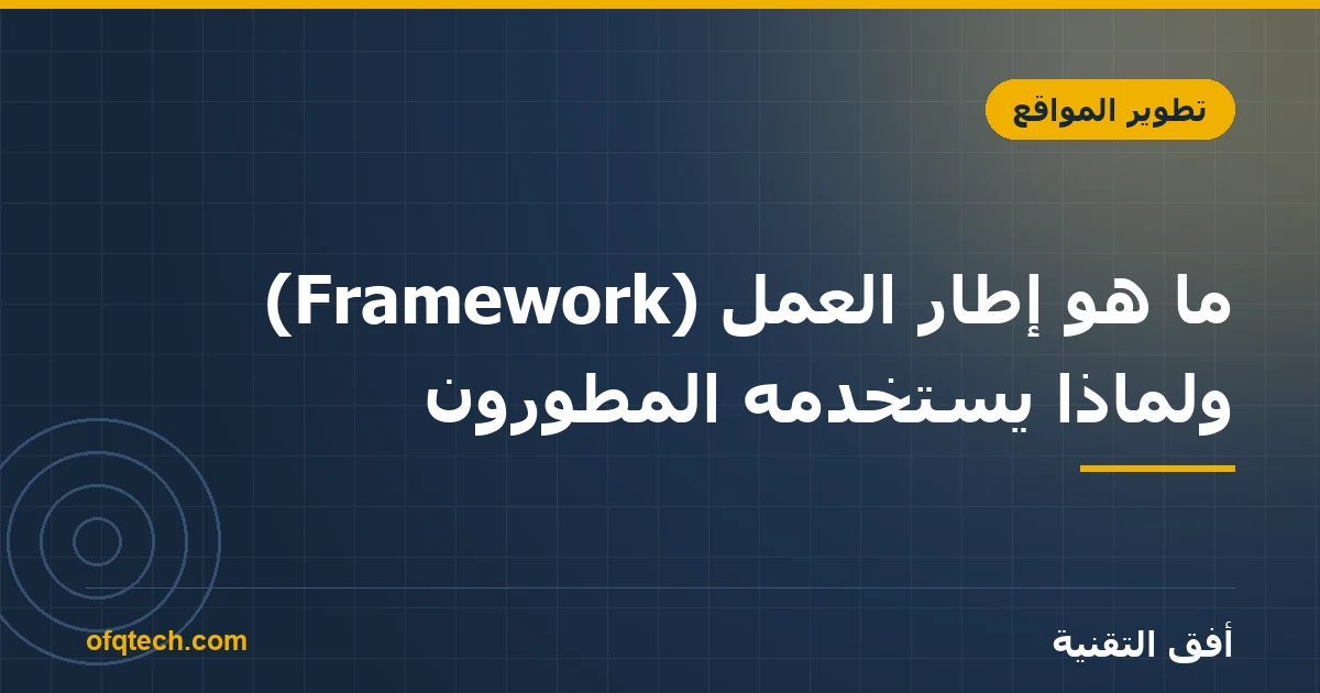 ما هو إطار العمل (Framework) ولماذا يستخدمه المطوّرون؟