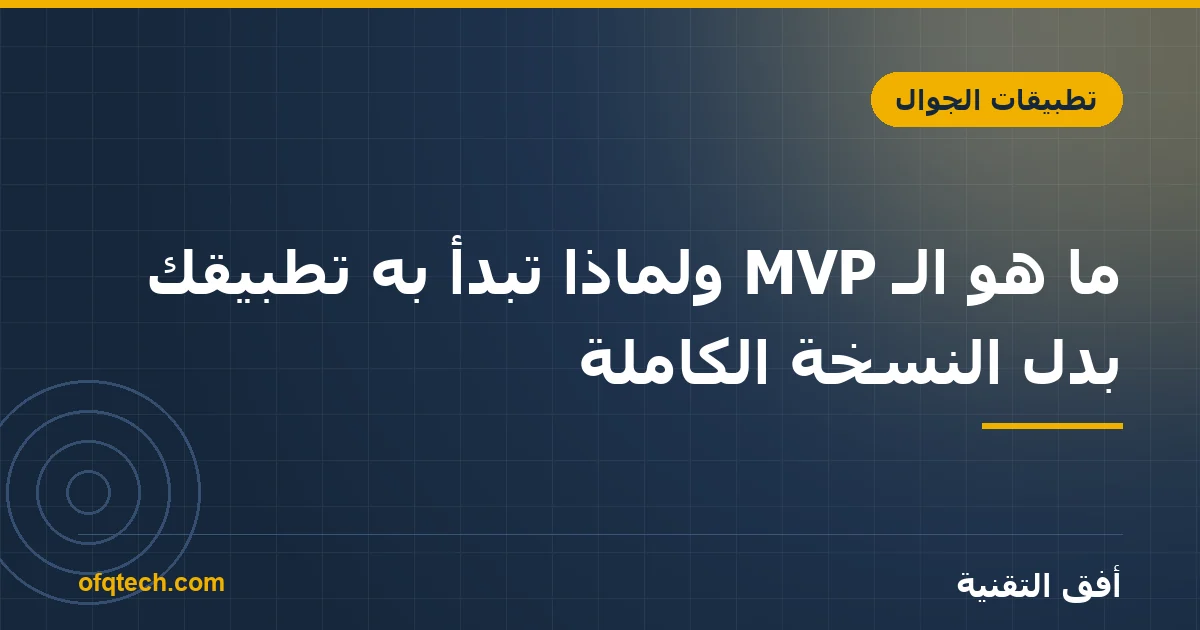 ما هو الـ MVP ولماذا تبدأ به تطبيقك بدل النسخة الكاملة؟