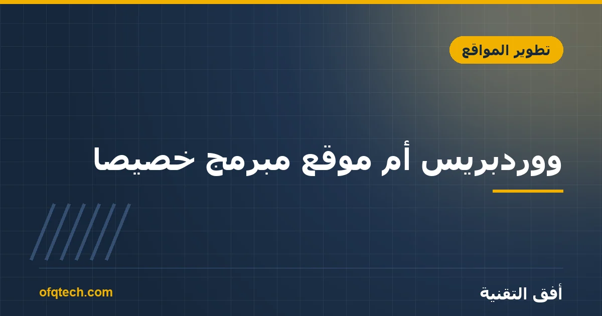 ووردبريس أم موقع مبرمج خصيصاً؟ المقارنة الصادقة قبل أن تقرّر